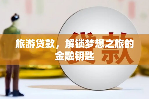 梧州旅游贷款，解锁梦想之旅的金融钥匙