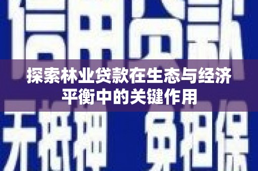 梧州探索林业贷款在生态与经济平衡中的关键作用