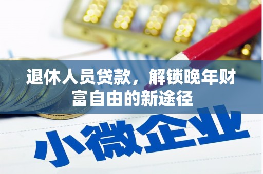 梧州退休人员贷款，解锁晚年财富自由的新途径