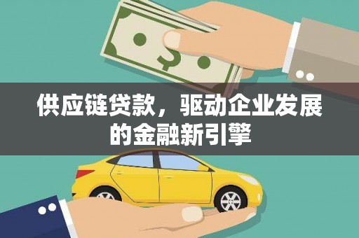 梧州供应链贷款，驱动企业发展的金融新引擎