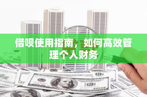梧州借呗使用指南，如何高效管理个人财务
