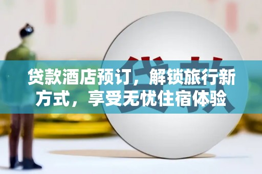 梧州贷款酒店预订，解锁旅行新方式，享受无忧住宿体验