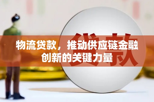 梧州物流贷款，推动供应链金融创新的关键力量