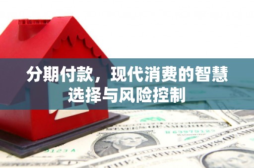 梧州分期付款，现代消费的智慧选择与风险控制