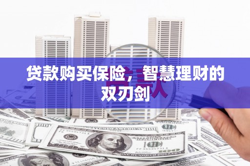 梧州贷款购买保险，智慧理财的双刃剑