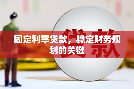 梧州固定利率贷款，稳定财务规划的关键