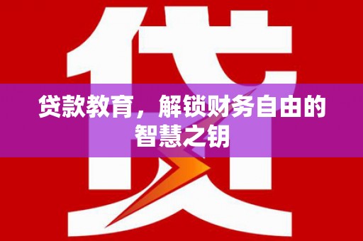 梧州贷款教育，解锁财务自由的智慧之钥