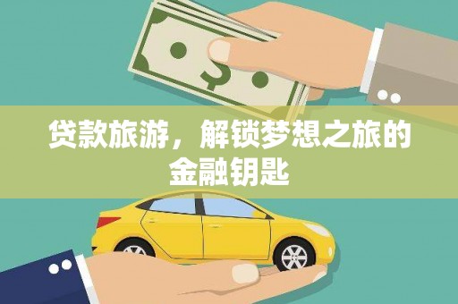 梧州贷款旅游，解锁梦想之旅的金融钥匙