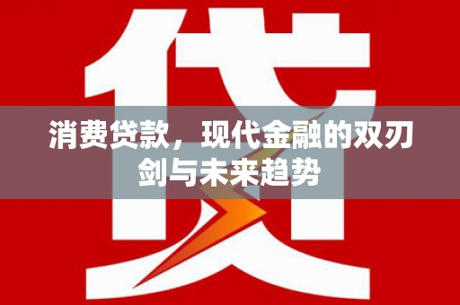 梧州消费贷款，现代金融的双刃剑与未来趋势