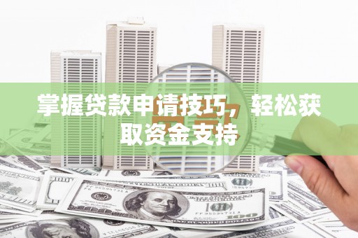 梧州掌握贷款申请技巧，轻松获取资金支持