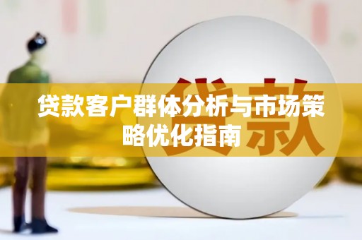 梧州贷款客户群体分析与市场策略优化指南