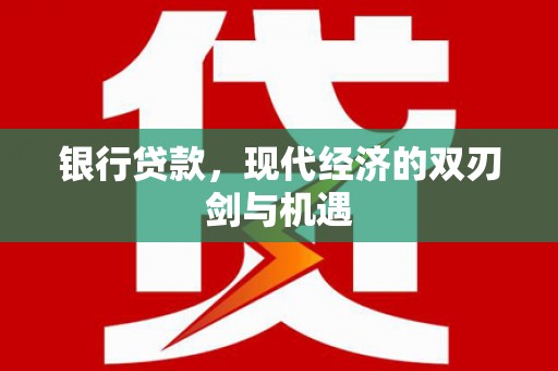 梧州银行贷款，现代经济的双刃剑与机遇