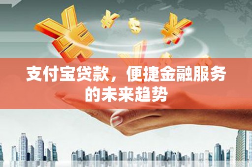 梧州支付宝贷款，便捷金融服务的未来趋势