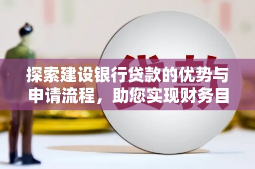 梧州探索建设银行贷款的优势与申请流程，助您实现财务目标