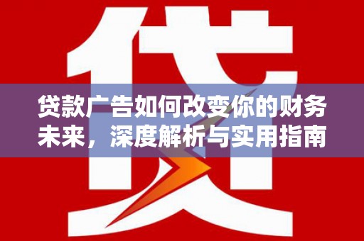 梧州贷款广告如何改变你的财务未来，深度解析与实用指南