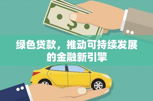 梧州绿色贷款，推动可持续发展的金融新引擎