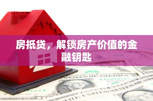 梧州房抵贷，解锁房产价值的金融钥匙