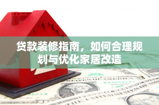 梧州贷款装修指南，如何合理规划与优化家居改造