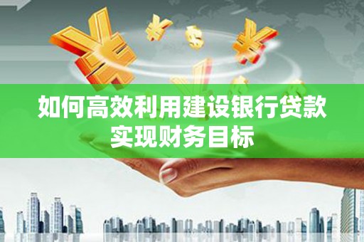 梧州如何高效利用建设银行贷款实现财务目标