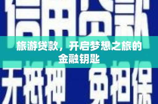 梧州旅游贷款，开启梦想之旅的金融钥匙