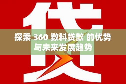 梧州探索 360 数科贷款 的优势与未来发展趋势