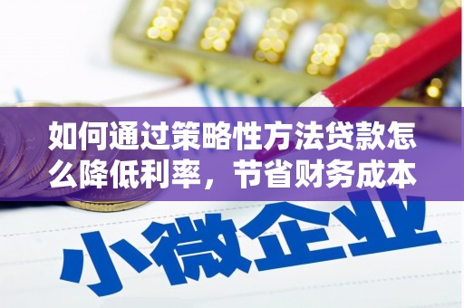 梧州如何通过策略性方法贷款怎么降低利率，节省财务成本