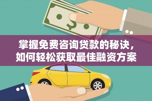 梧州掌握免费咨询贷款的秘诀，如何轻松获取最佳融资方案