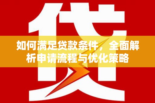 梧州如何满足贷款条件，全面解析申请流程与优化策略