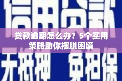 梧州贷款逾期怎么办？5个实用策略助你摆脱困境