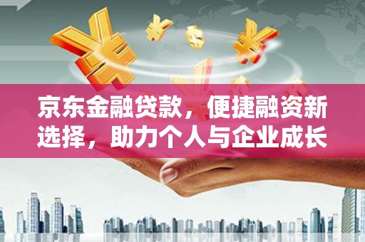 梧州京东金融贷款，便捷融资新选择，助力个人与企业成长