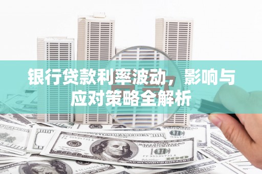 梧州银行贷款利率波动，影响与应对策略全解析