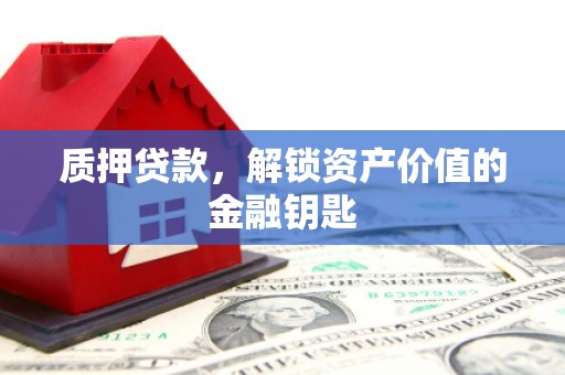 梧州质押贷款，解锁资产价值的金融钥匙