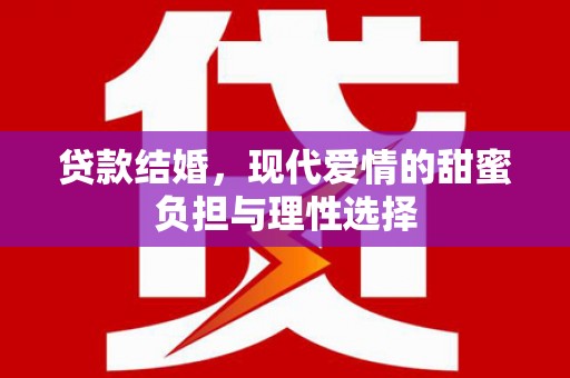 梧州贷款结婚，现代爱情的甜蜜负担与理性选择