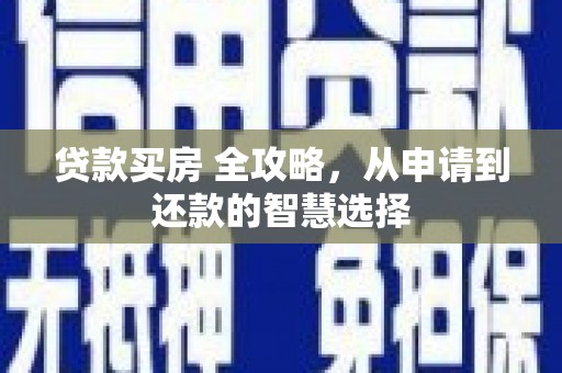 梧州贷款买房 全攻略，从申请到还款的智慧选择