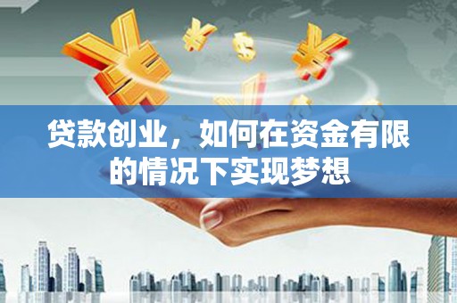 梧州贷款创业，如何在资金有限的情况下实现梦想