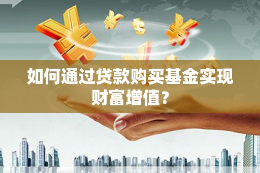梧州如何通过贷款购买基金实现财富增值？