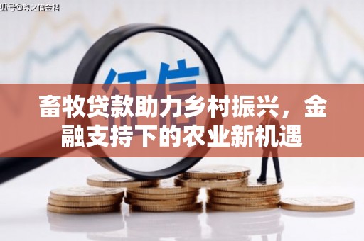 梧州畜牧贷款助力乡村振兴，金融支持下的农业新机遇