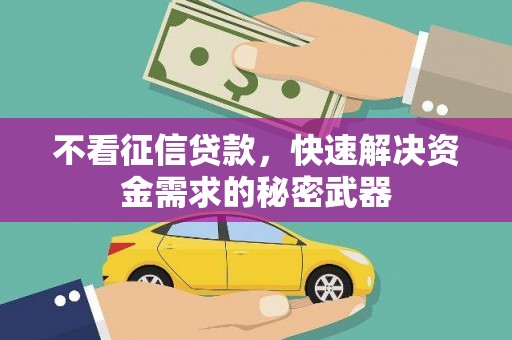 梧州不看征信贷款，快速解决资金需求的秘密武器