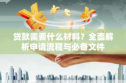 梧州贷款需要什么材料？全面解析申请流程与必备文件