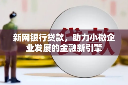 梧州新网银行贷款，助力小微企业发展的金融新引擎