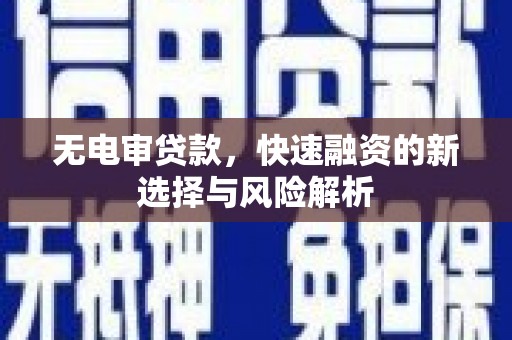 梧州无电审贷款，快速融资的新选择与风险解析