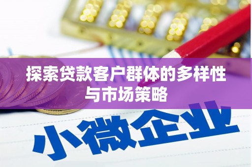 梧州探索贷款客户群体的多样性与市场策略