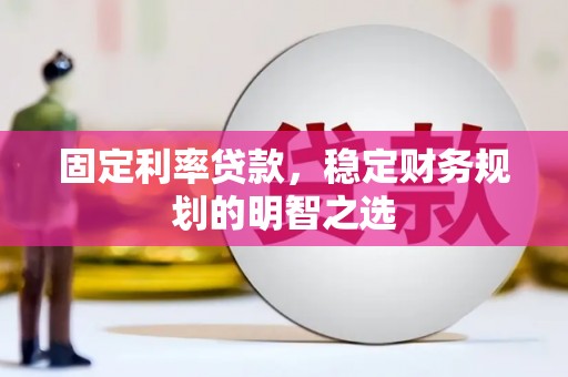 梧州固定利率贷款，稳定财务规划的明智之选