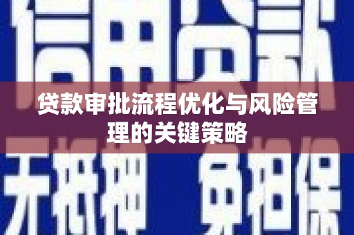 梧州贷款审批流程优化与风险管理的关键策略