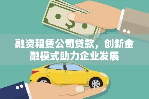 梧州融资租赁公司贷款，创新金融模式助力企业发展