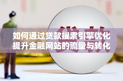 梧州如何通过贷款搜索引擎优化提升金融网站的流量与转化率