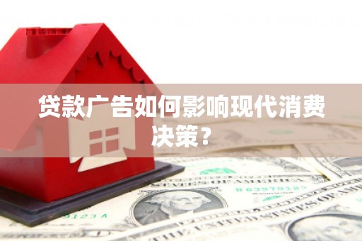 梧州贷款广告如何影响现代消费决策？