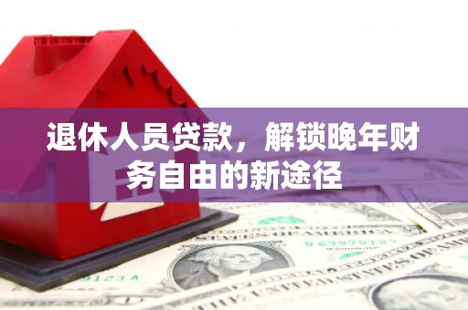 梧州退休人员贷款，解锁晚年财务自由的新途径
