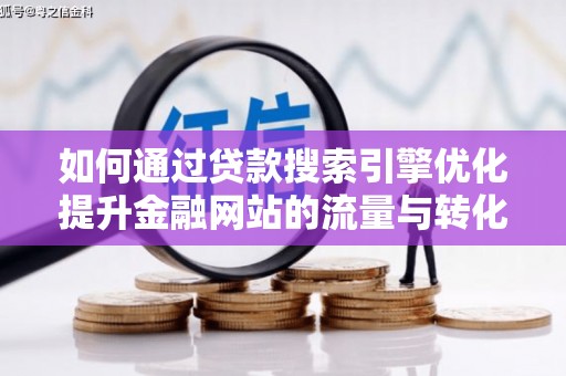 梧州如何通过贷款搜索引擎优化提升金融网站的流量与转化率