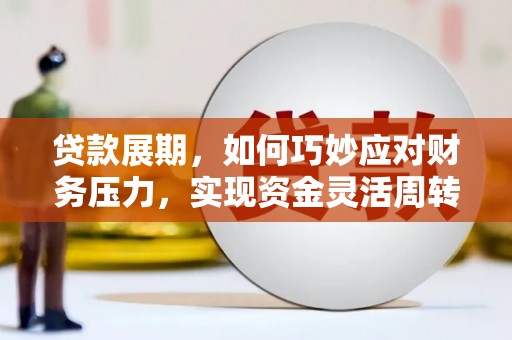 梧州贷款展期，如何巧妙应对财务压力，实现资金灵活周转